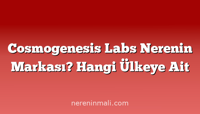 Cosmogenesis Labs Nerenin Markası? Hangi Ülkeye Ait