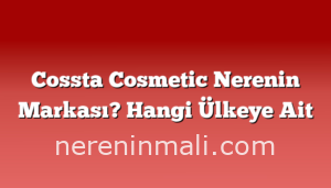 Cossta Cosmetic Nerenin Markası? Hangi Ülkeye Ait