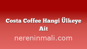 Costa Coffee Hangi Ülkeye Ait