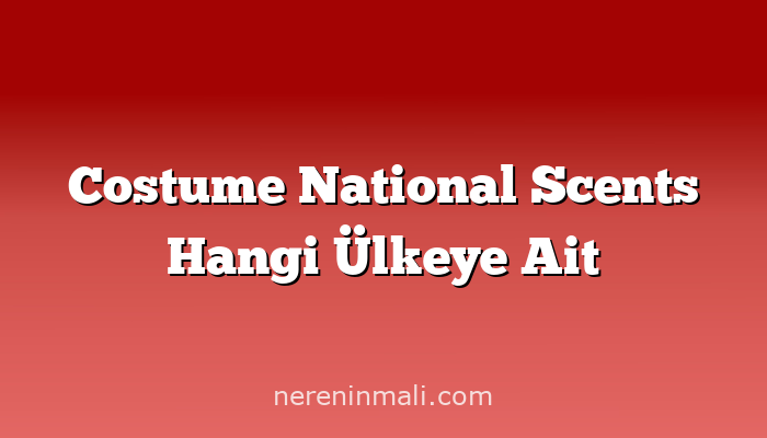 Costume National Scents Hangi Ülkeye Ait