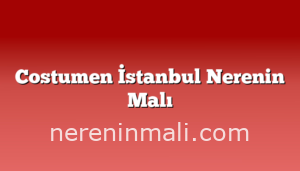 Costumen İstanbul Nerenin Malı