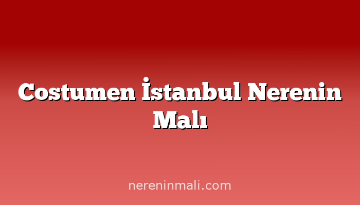 Costumen İstanbul Nerenin Malı