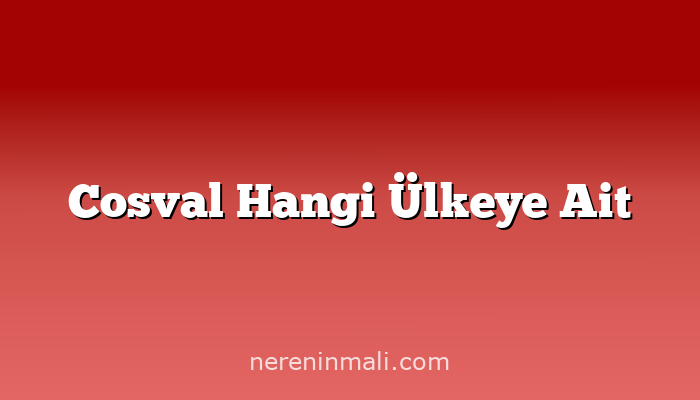 Cosval Hangi Ülkeye Ait