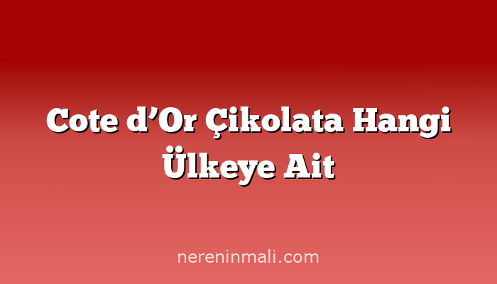 Cote d’Or Çikolata Hangi Ülkeye Ait