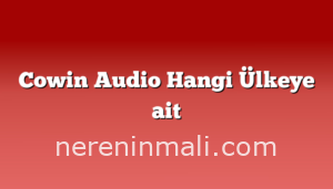 Cowin Audio Hangi Ülkeye ait