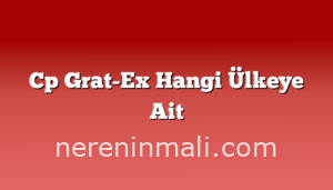 Cp Grat-Ex Hangi Ülkeye Ait