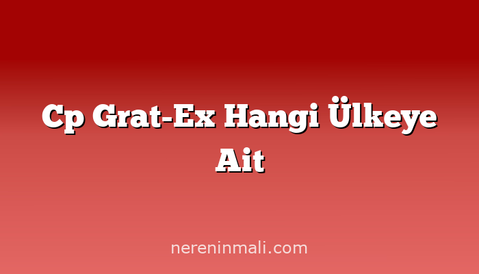 Cp Grat-Ex Hangi Ülkeye Ait