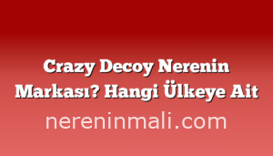 Crazy Decoy Nerenin Markası? Hangi Ülkeye Ait