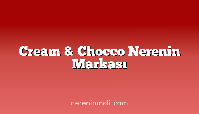 Cream & Chocco Nerenin Markası