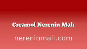 Creamol Nerenin Malı