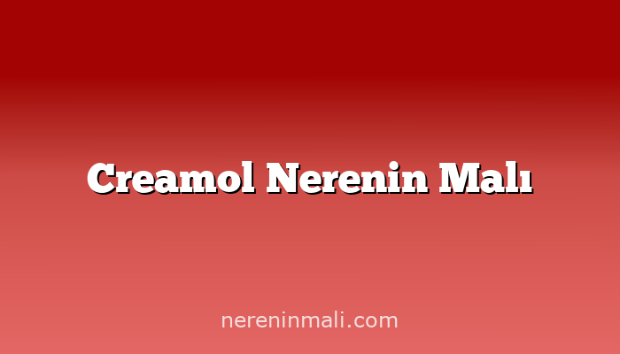 Creamol Nerenin Malı