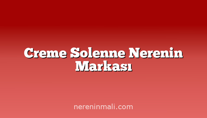 Creme Solenne Nerenin Markası