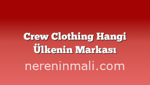 Crew Clothing Hangi Ülkenin Markası