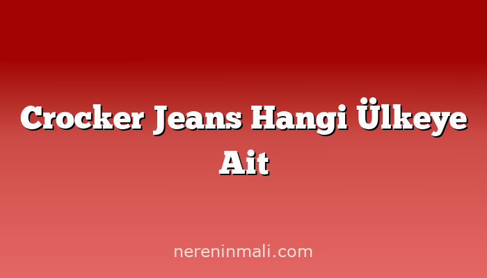 Crocker Jeans Hangi Ülkeye Ait