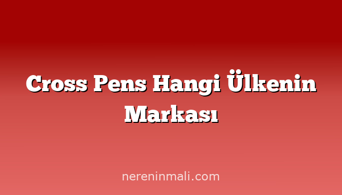 Cross Pens Hangi Ülkenin Markası