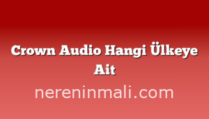 Crown Audio Hangi Ülkeye Ait