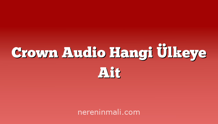 Crown Audio Hangi Ülkeye Ait