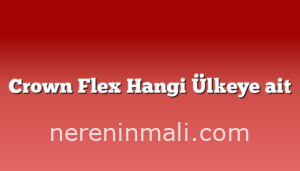 Crown Flex Hangi Ülkeye ait