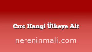 Crrc Hangi Ülkeye Ait