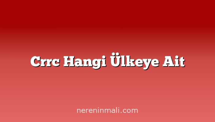 Crrc Hangi Ülkeye Ait