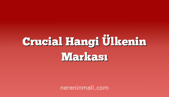 Crucial Hangi Ülkenin Markası