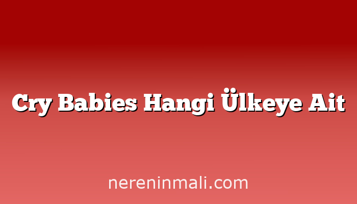 Cry Babies Hangi Ülkeye Ait