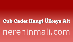 Cub Cadet Hangi Ülkeye Ait