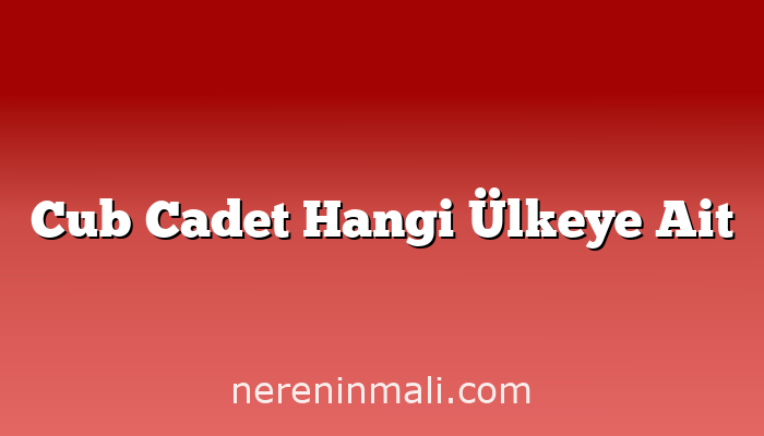 Cub Cadet Hangi Ülkeye Ait