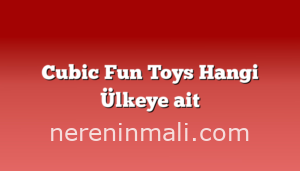 Cubic Fun Toys Hangi Ülkeye ait