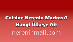 Cuisine Nerenin Markası? Hangi Ülkeye Ait