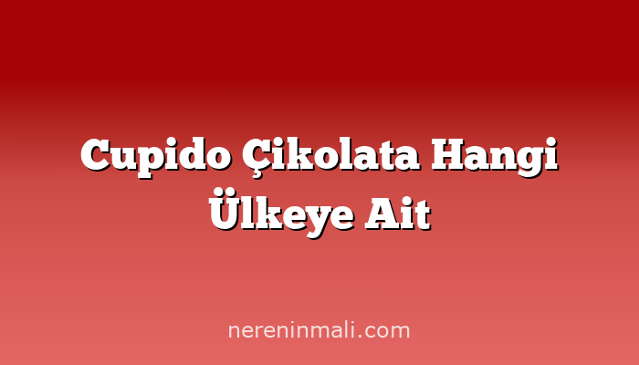 Cupido Çikolata Hangi Ülkeye Ait