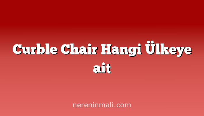 Curble Chair Hangi Ülkeye ait