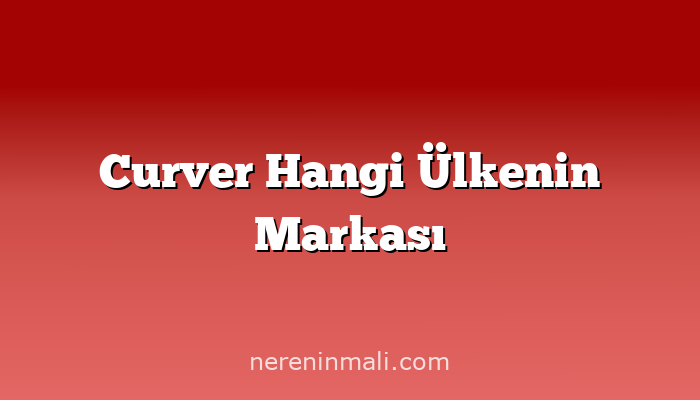 Curver Hangi Ülkenin Markası