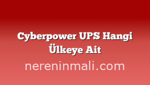 Cyberpower UPS Hangi Ülkeye Ait