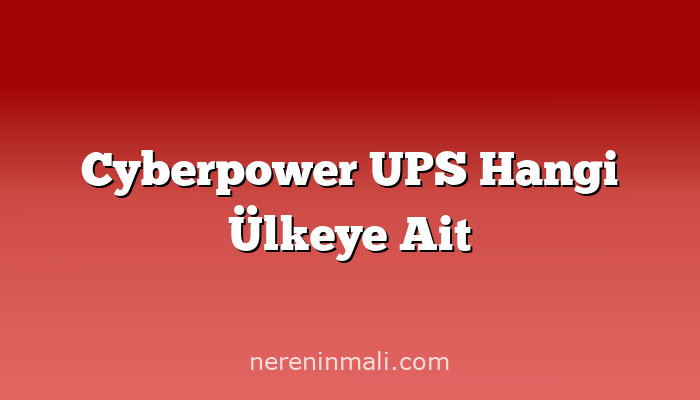 Cyberpower UPS Hangi Ülkeye Ait