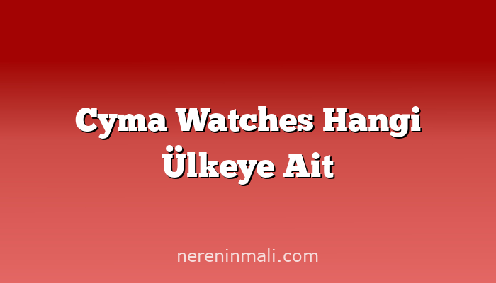 Cyma Watches Hangi Ülkeye Ait