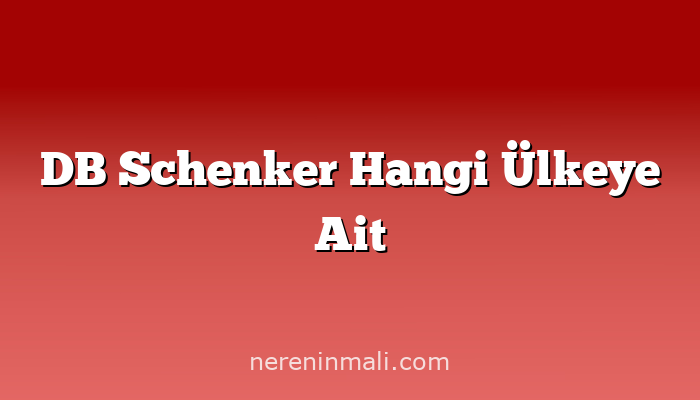 DB Schenker Hangi Ülkeye Ait