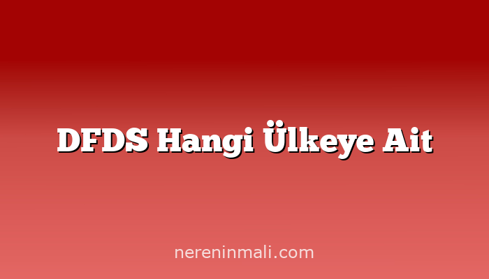 DFDS Hangi Ülkeye Ait