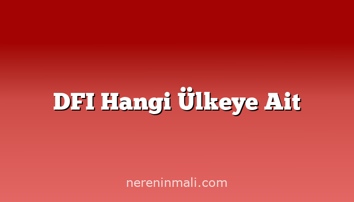 DFI Hangi Ülkeye Ait