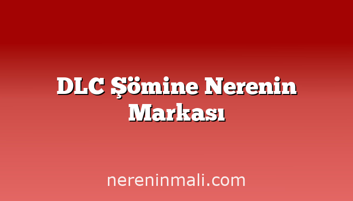 DLC Şömine Nerenin Markası