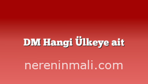 DM Hangi Ülkeye ait