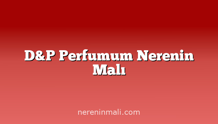 D&P Perfumum Nerenin Malı