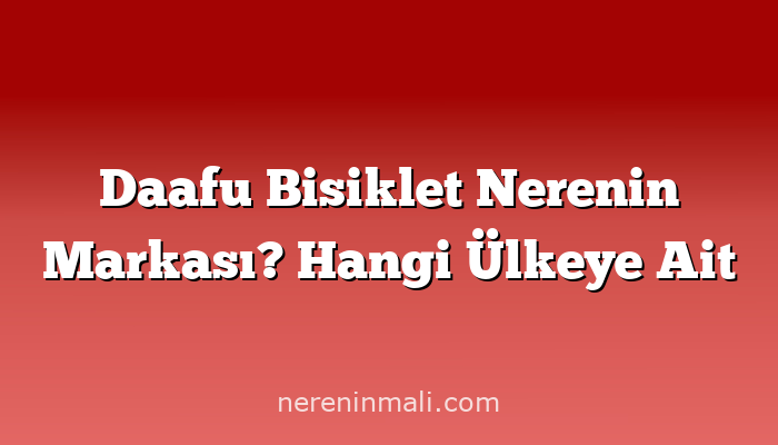 Daafu Bisiklet Nerenin Markası? Hangi Ülkeye Ait