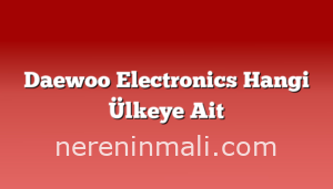 Daewoo Electronics Hangi Ülkeye Ait