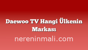 Daewoo TV Hangi Ülkenin Markası