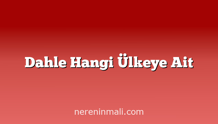 Dahle Hangi Ülkeye Ait