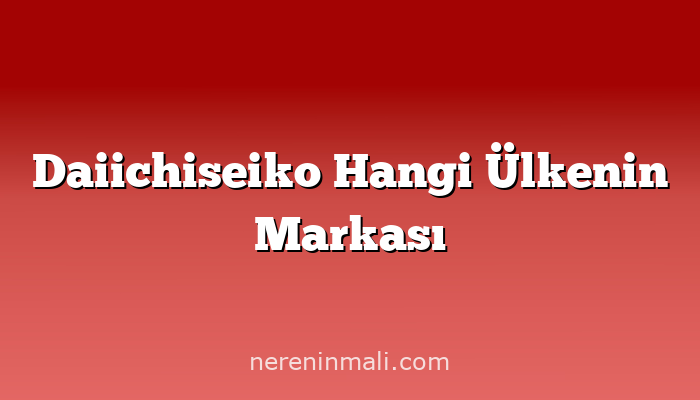 Daiichiseiko Hangi Ülkenin Markası