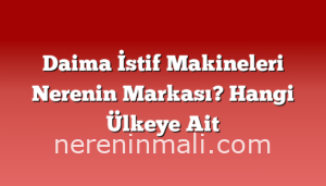 Daima İstif Makineleri Nerenin Markası? Hangi Ülkeye Ait