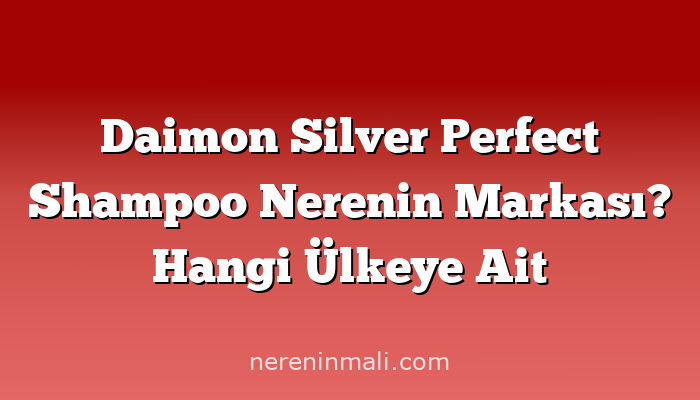 Daimon Silver Perfect Shampoo Nerenin Markası? Hangi Ülkeye Ait