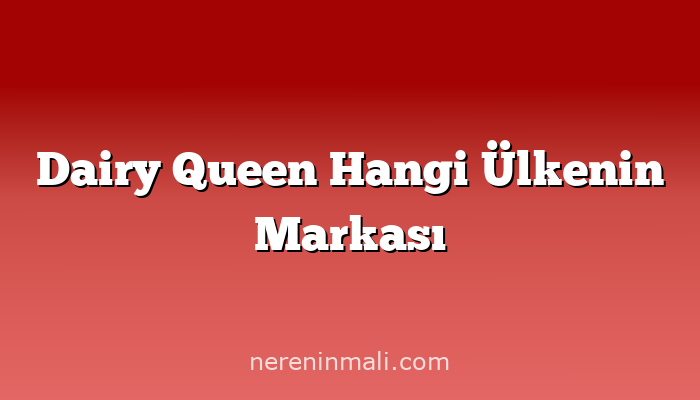 Dairy Queen Hangi Ülkenin Markası